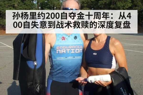 孙杨里约200自夺金十周年：从400自失意到战术救赎的深度复盘