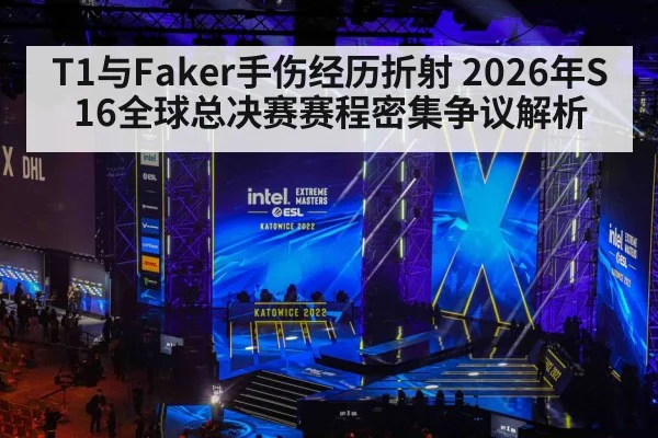 T1与Faker手伤经历折射 2026年S16全球总决赛赛程密集争议解析
