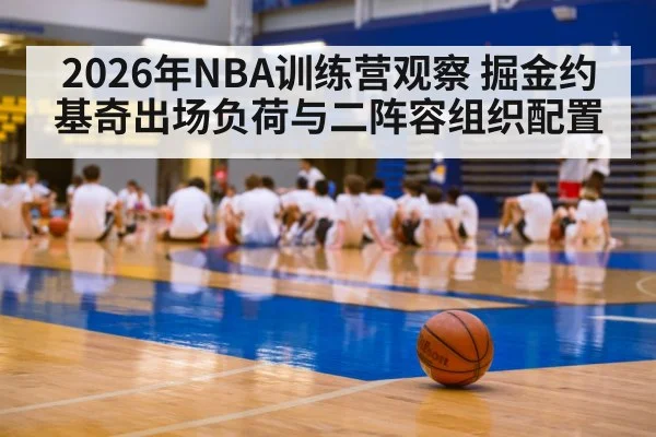 2026年NBA训练营观察 掘金约基奇出场负荷与二阵容组织配置