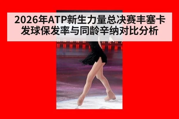 2026年ATP新生力量总决赛丰塞卡发球保发率与同龄辛纳对比分析