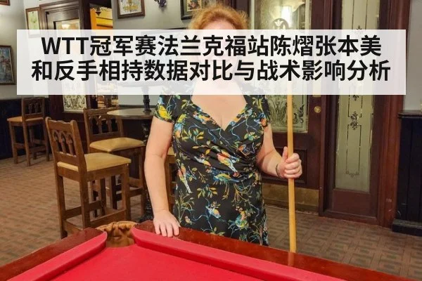 WTT冠军赛法兰克福站陈熠张本美和反手相持数据对比与战术影响分析