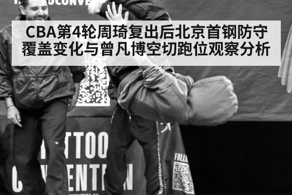 CBA第4轮周琦复出后北京首钢防守覆盖变化与曾凡博空切跑位观察分析